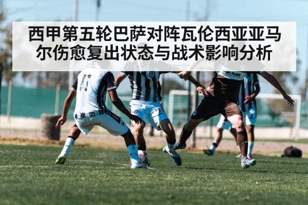 西甲第五轮巴萨对阵瓦伦西亚亚马尔伤愈复出状态与战术影响分析 | kaiyun