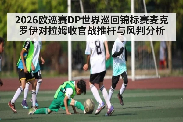 2026欧巡赛DP世界巡回锦标赛麦克罗伊对拉姆收官战推杆与风判分析